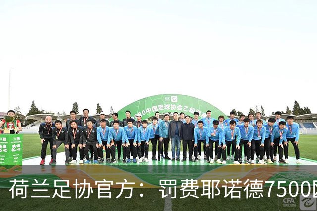 荷兰足协官方：罚费耶诺德7500欧元，客场禁球迷处罚缓期