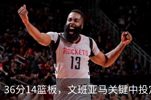 36分14篮板，文班亚马关键中投定胜局